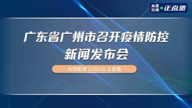 广东省广州市召开疫情防控新闻发布会(央视新闻)