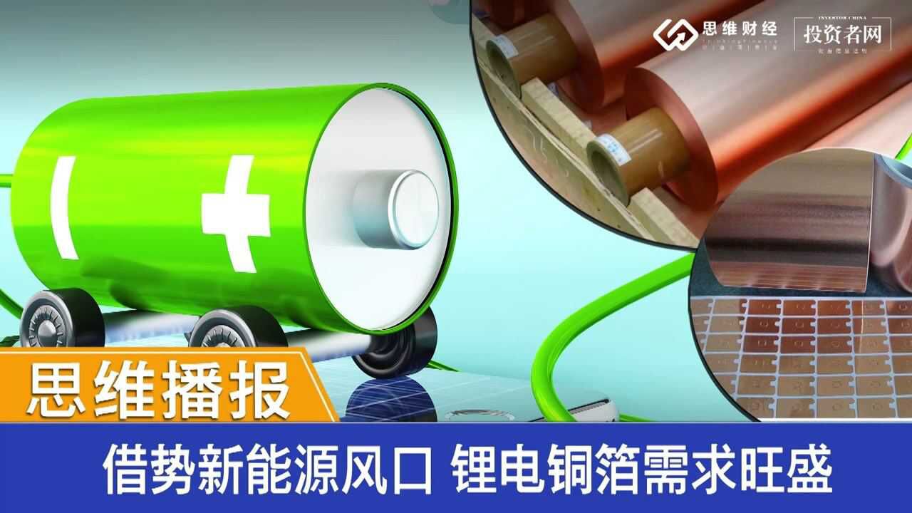 思维播报|借势新能源风口 锂电铜箔需求旺盛