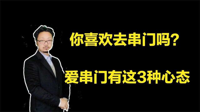 你喜欢去别人家串门吗?一般爱串门的人有这3种心态,来了解下吧