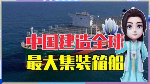 中国建造全球最大集装箱船,堪称海上巨无霸,各项性能领先世界