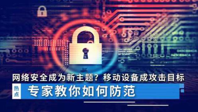 网络安全成为新主题?移动设备成主要攻击目标,专家教你如何防范