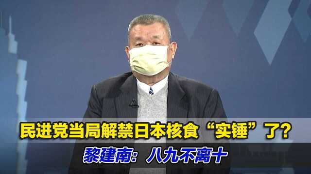 民进党当局解禁日本核食“实锤”了?黎建南:八九不离十