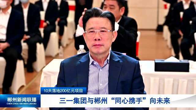 10天落地200亿元项目 “三一”与郴州“同心携手”向未来