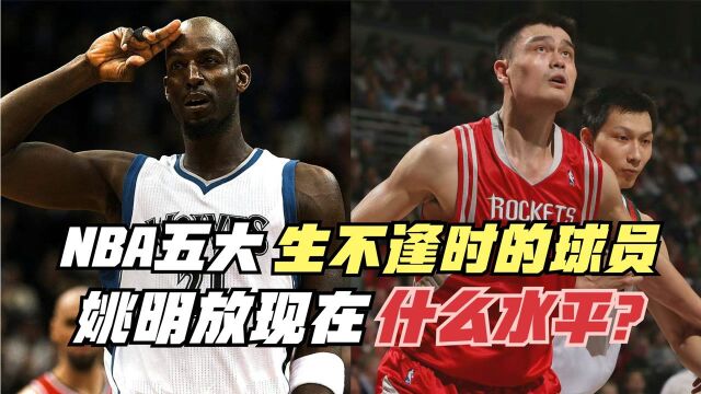 盘点NBA五大生不逢时的球员!龙王+狼王上榜!姚明放现在什么水平