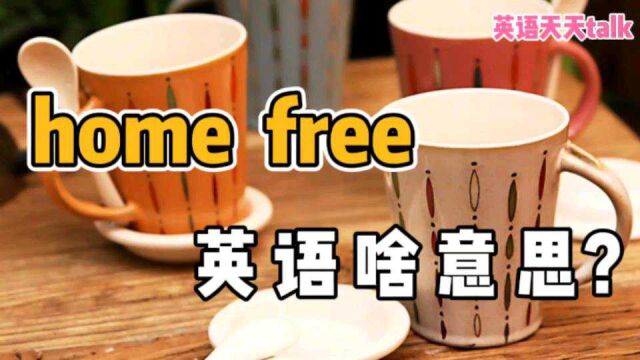 英语“home free”,到底啥意思?难道是“免费的家”吗