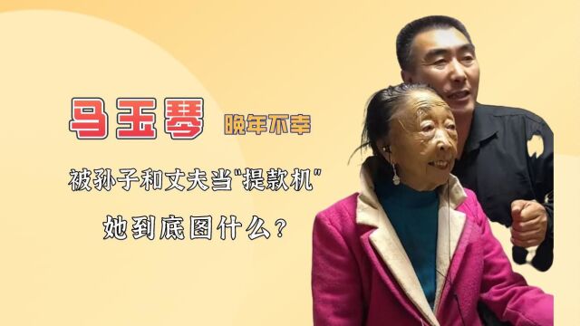 85岁马玉琴晚年不幸,被孙子和丈夫当“提钱机”,她到底图什么?