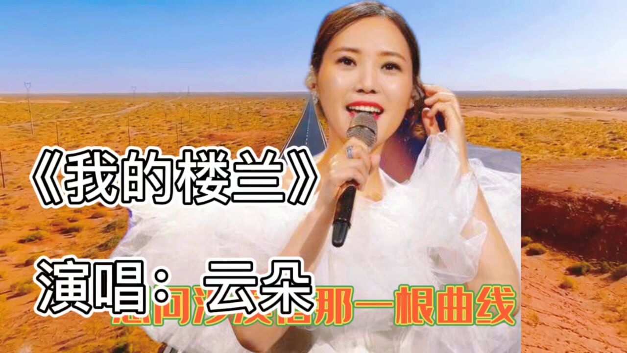 云朵演唱《我的楼兰》歌曲铿锵有力,优美的歌声动听又感人