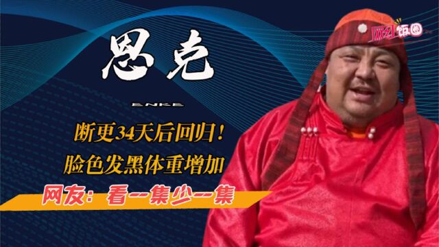 恩克断更34天后回归!脸色发黑体重增加,网友:看一集少一集