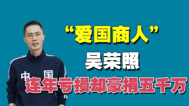 “爱国商人”吴荣照:连年亏损却豪捐5000万,结果换来1.5亿营收