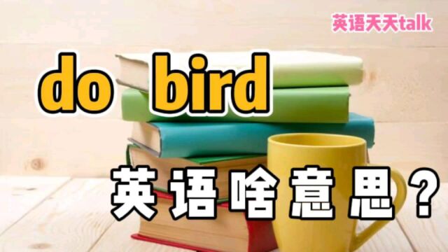 英语“do bird”,原来不关“鸟”的事儿,那到底啥意思啊?