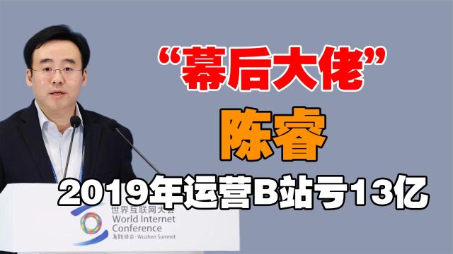 “幕后大佬”陈睿:2019年运营B站亏13亿,又引来“原住民”骂战