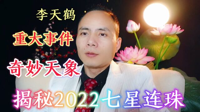 李天鹤:揭秘世界重大事件,2022七星连珠,宇宙奇妙天象,地球升维