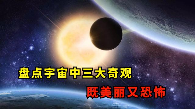 盘点宇宙中三大奇观,既美丽又恐怖,最后一个经历一次地球就毁灭