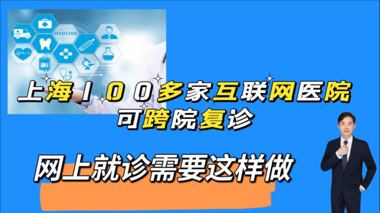 上海100多家互联网医院中89家可跨院复诊,互联网就医需注意什么