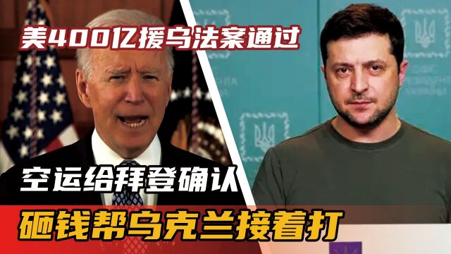 美400亿援乌法案通过,空运给拜登确认,砸钱帮乌克兰接着打