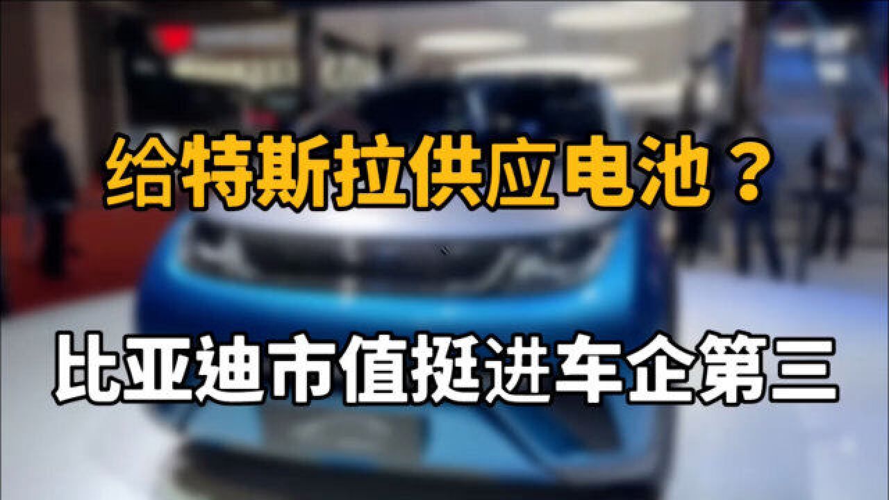 给特斯拉供应电池? 比亚迪市值挺进车企第三