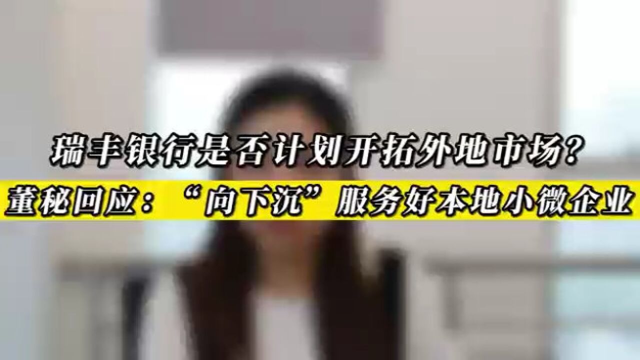 瑞丰银行是否计划开拓外地市场? 董秘回应:“向下沉”服务好本地小微企业