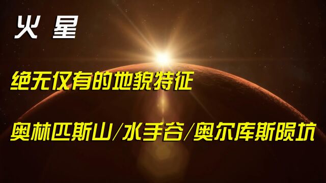 火星拥有太阳系绝无仅有的地貌特征,你知道都有那些吗