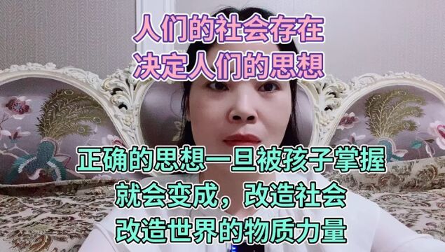 人们的社会存在,决定人们的思想,正确的思想一旦被孩子掌握,就会变成,改造社会,改造世界的物质力量