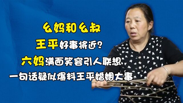 王平好事将近?六妈满面笑容引人联想,一句话疑似爆料王平婚姻大事