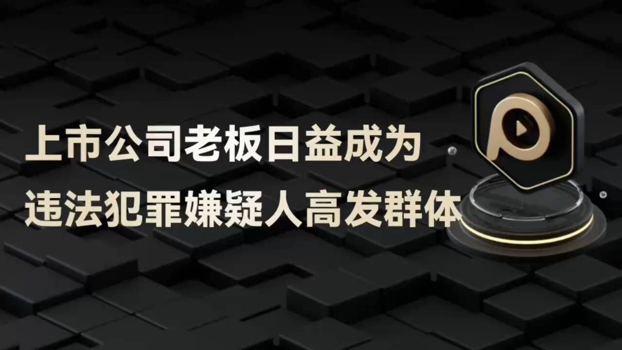 上市公司老板日益成为违法犯罪嫌疑人高发群体