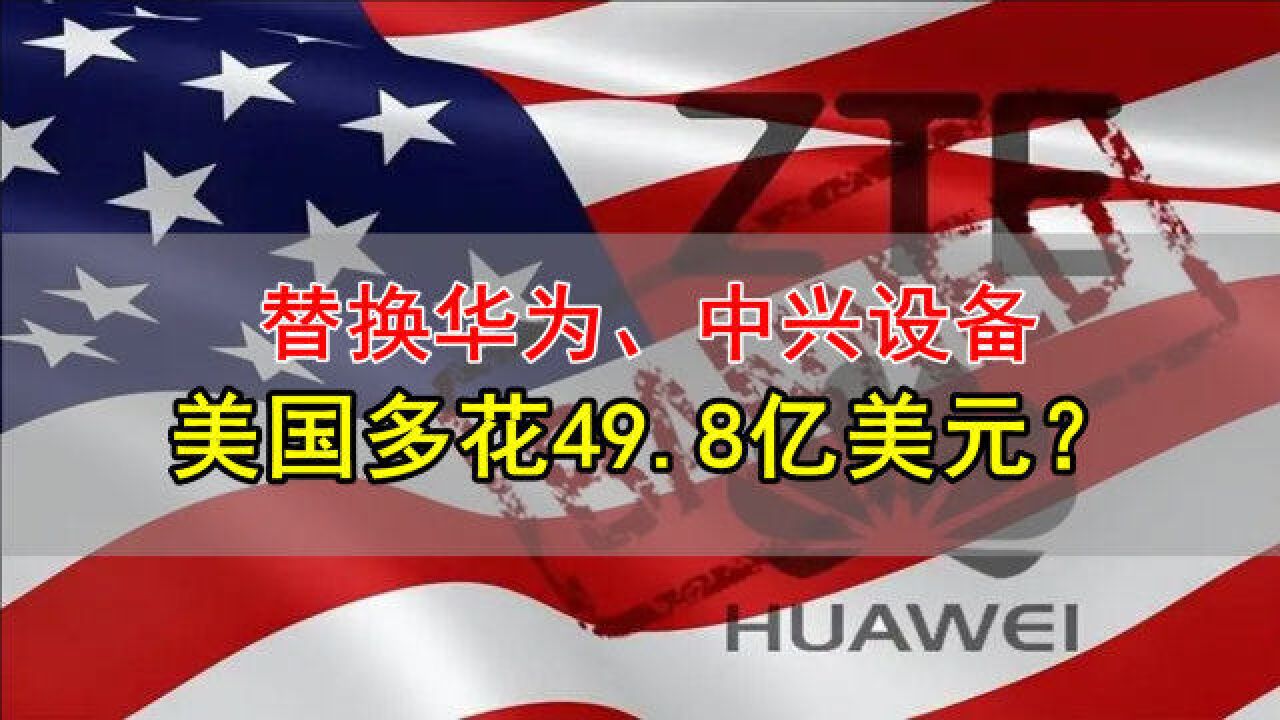 美国更新数据!替换华为、中兴设备,需要多花费49.8亿美元?