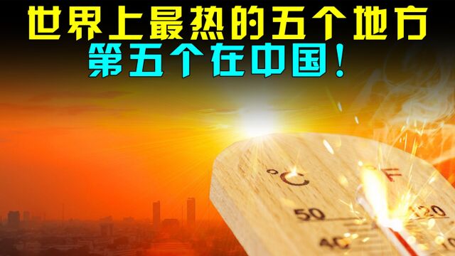 世界上最热的五个地方,最高温度达到80.8℃,第五个在中国!