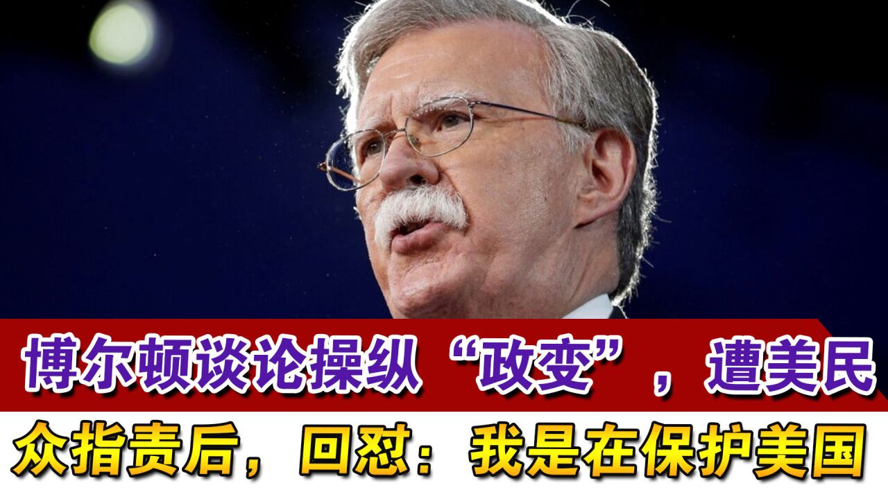 博尔顿谈论操纵“政变”,遭美民众指责后,回怼:我是在保护美国