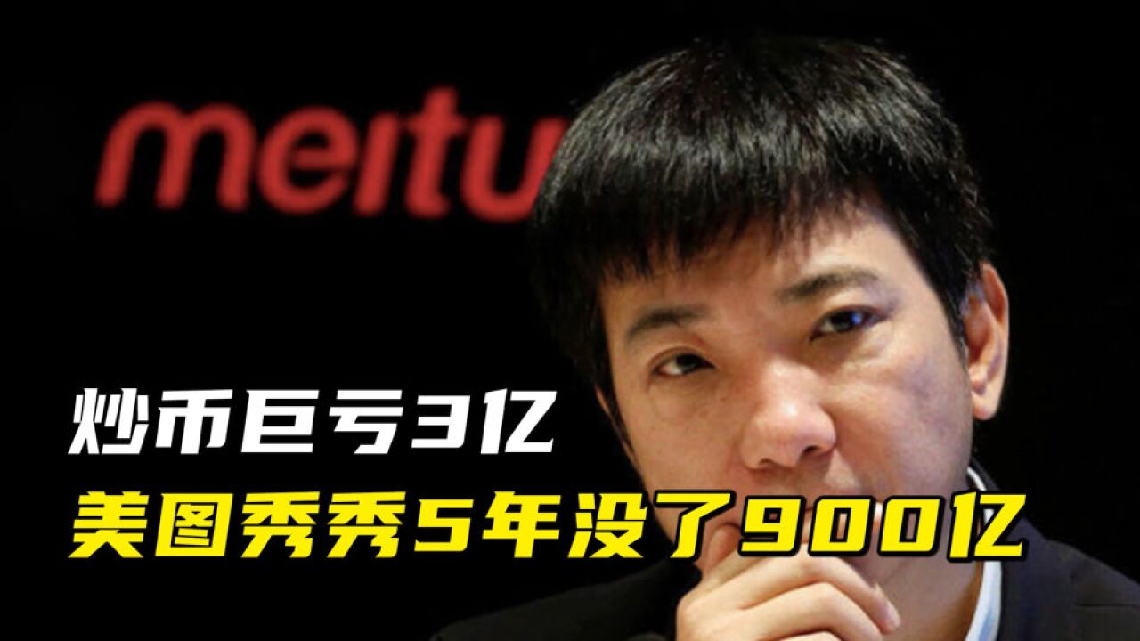 炒币巨亏3亿,美图秀秀5年没了900亿