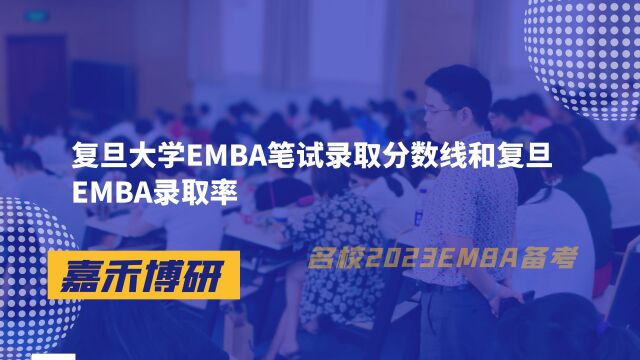 复旦大学EMBA笔试录取分数线和复旦EMBA录取率