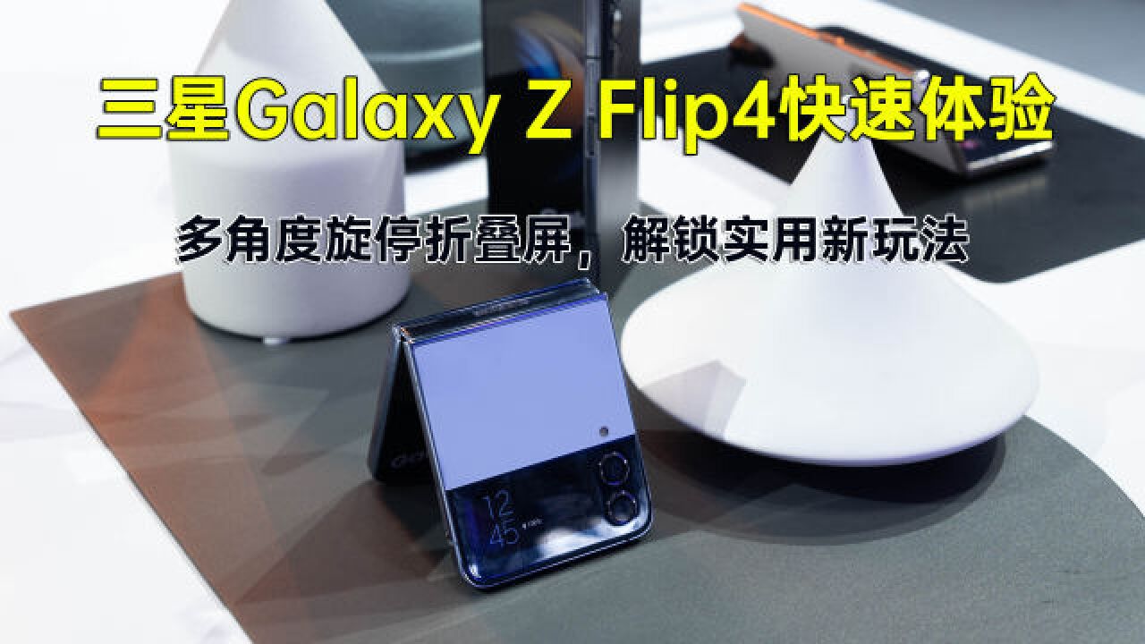 三星Galaxy Z Flip4快速体验 多角度旋停折叠屏,解锁实用新玩法