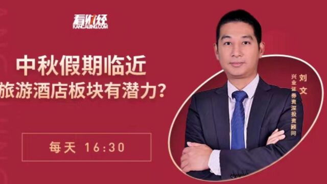 兴业证券投顾刘文:中秋假期临近,旅游酒店板块有潜力?