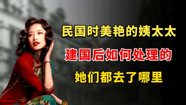 民国时姨太太各个美艳,建国后如何处理的?她们都去了哪里?