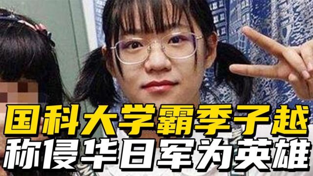 国科大高材生季子越,称侵华日军为英雄,被开除后叫嚣投奔美国!