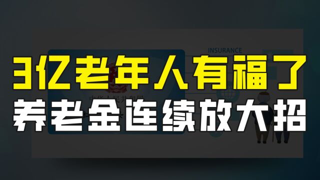 2022年养老金连续放大招,三个利好消息传出,我国3亿老年人有福了