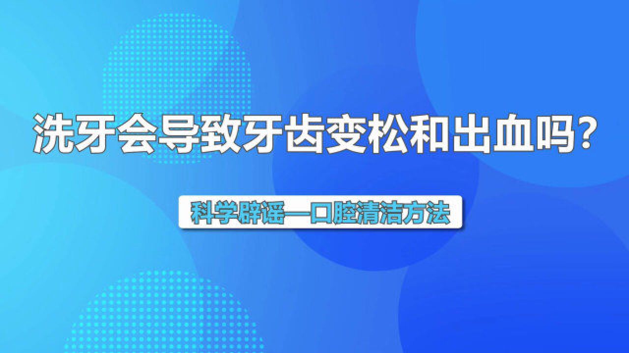 全国爱牙日 | 洗牙会导致牙齿变松和出血吗?