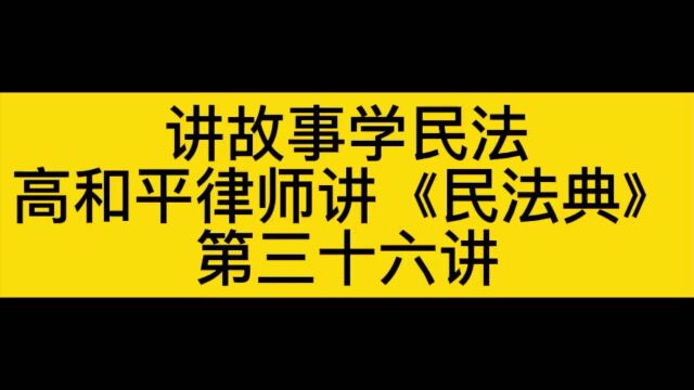 讲故事学民法高和平律师讲《民法典》(第36讲)