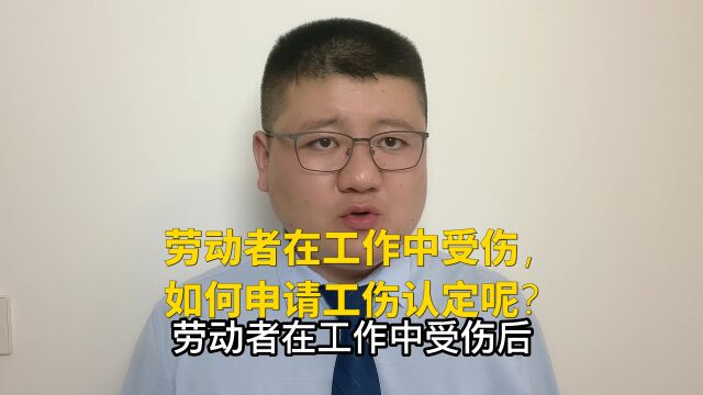 劳动者在工作中受伤,如何申请工伤认定呢?