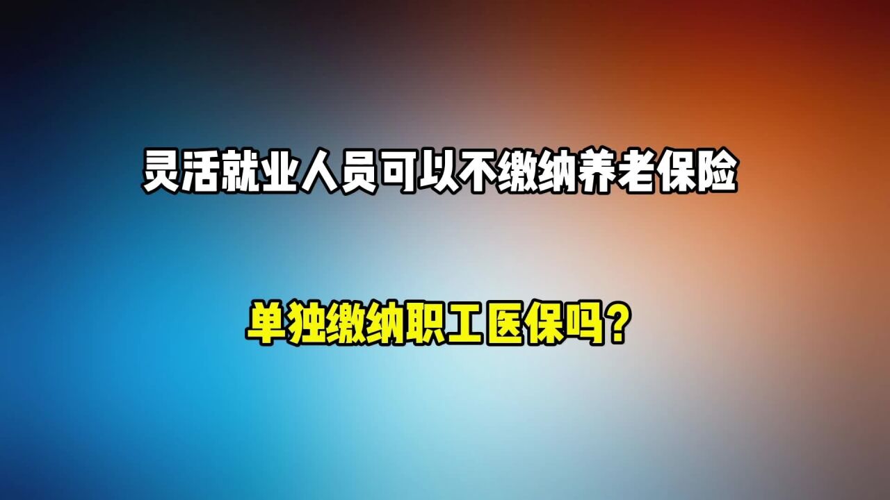 灵活就业人员,可以不缴纳养老保险,单独缴纳医疗保险吗?