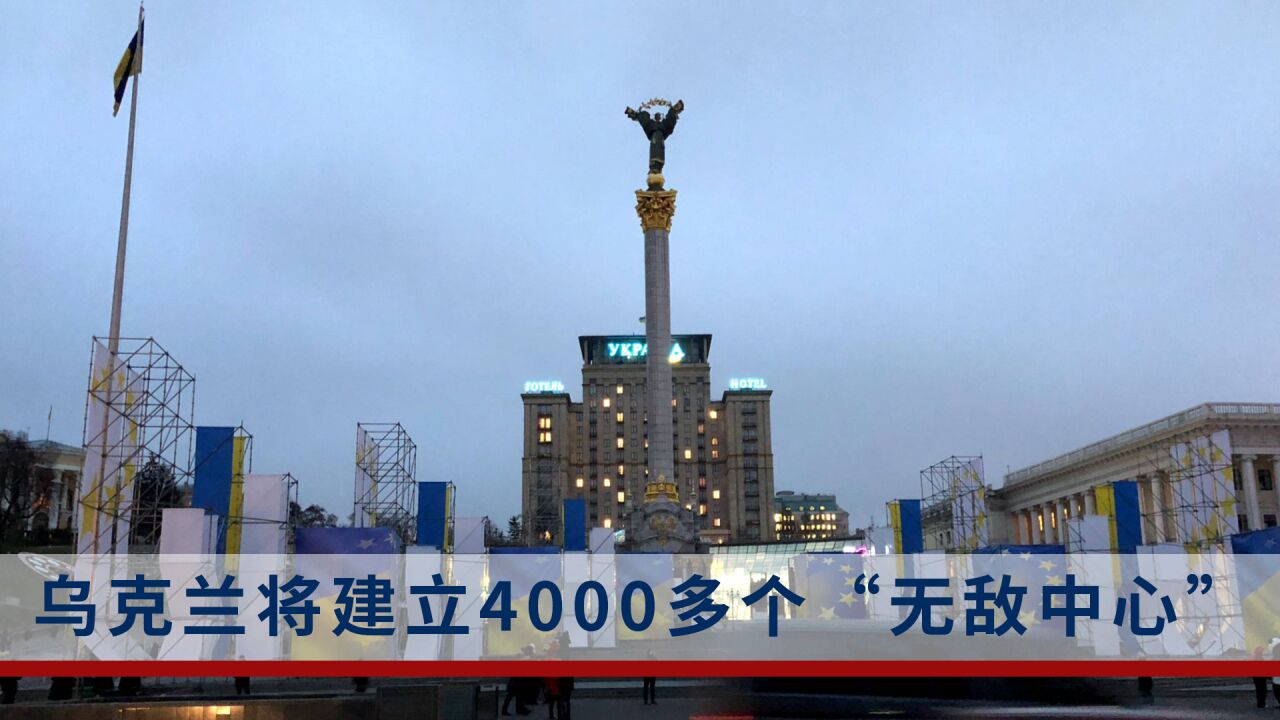 泽连斯基:乌克兰将建立4000多个“无敌中心”!