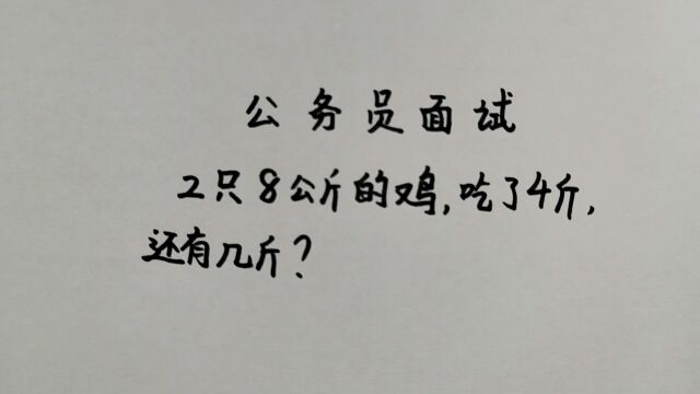 公务员面试题:2只8公斤的鸡,吃了4斤,还有几斤?