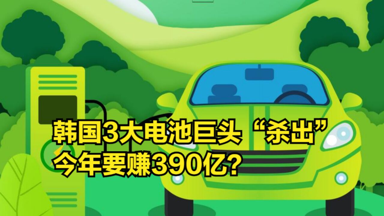 全球制造业低迷,韩国3大电池巨头“杀出”,今年要赚390亿?