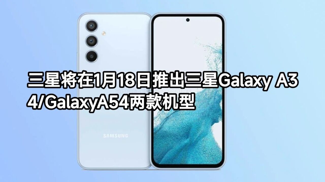 三星将在1月18日推出三星Galaxy A34/GalaxyA54两款机型