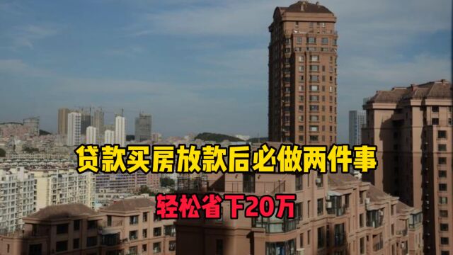 贷款买房放款后必做两件事,轻松省下20万