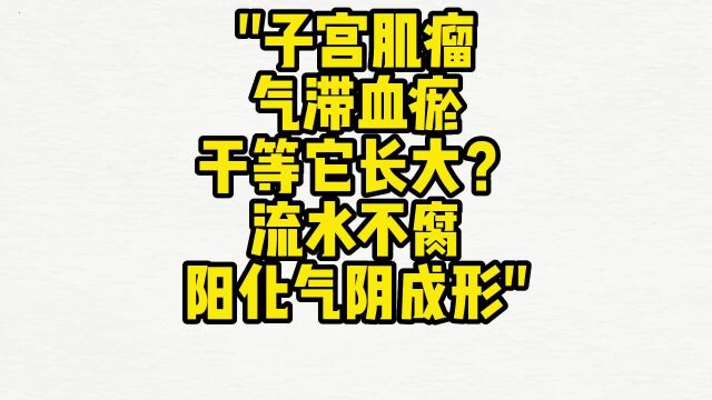 舌诊哥:子宫肌瘤,气滞血瘀干等它长大?流水不腐,阳化气阴成形