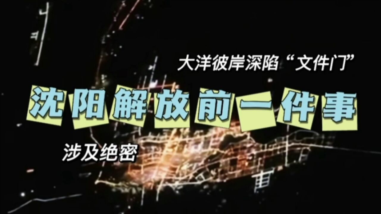 大洋彼岸深陷“文件门”,沈阳解放前一件事,涉及绝密