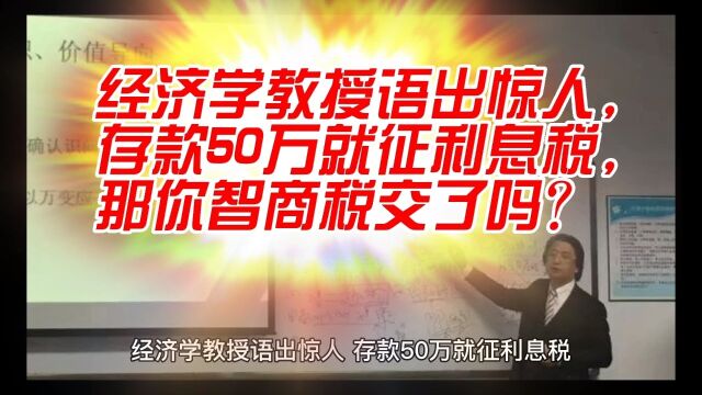 经济学教授语出惊人,存款50万就征利息税,那你的智商税交了吗?