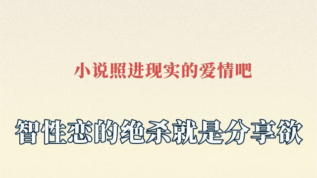 小说照进现实的爱情吧,智性恋天花板,智性恋的绝杀就是分享欲