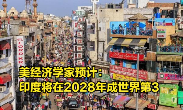 “经济大洗牌”来了!美经济学家预计:印度将在2028年成世界第3