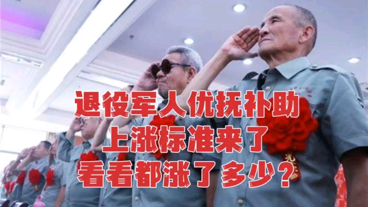 退役军人优抚补贴上涨了,看看哪些人有?都涨了多少?赶紧来了解